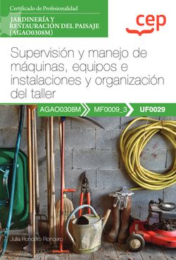 Manual. Supervisión y manejo de máquinas, equipos e instalaciones y organización del taller (UF0029). Certificados de profesionalidad. Jardinería y restauración del paisaje (AGAO0308M)