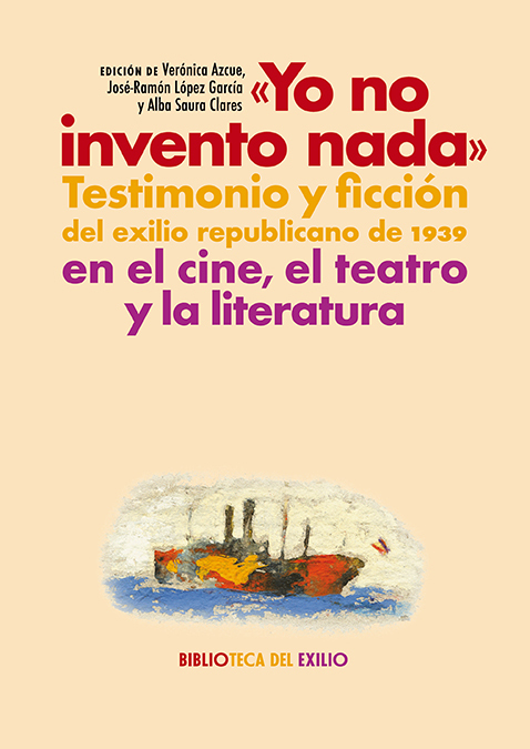"Yo no invento nada". Testimonio y ficción del exilio republicano de 1939 en el cine, el teatro y la literatura "Yo no invento nada". Testimonio y ficción del exilio republicano de 1939 en el cine, el teatro y la literatura