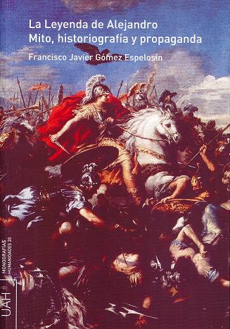 La Leyenda de Alejandro. Mito, historiografía y propaganda. La Leyenda de Alejandro. Mito, historiografía y propaganda.