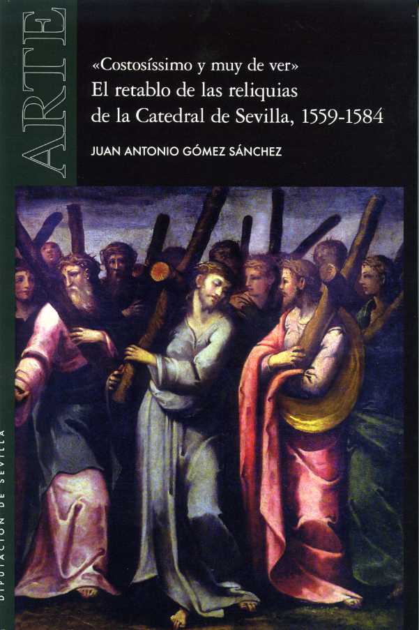 "Costosíssimo y muy de ver". El retablo de las reliquias de la Catedral de Sevilla, 1559-1584 "Costosíssimo y muy de ver". El retablo de las reliquias de la Catedral de Sevilla, 1559-1584