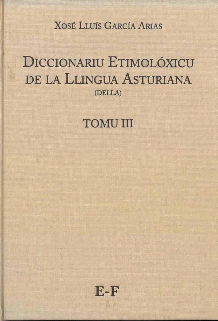 Diccionariu etimolóxicu de la Llingua Asturiana (DELLA) Tomo III E-F Diccionariu etimolóxicu de la Llingua Asturiana (DELLA) Tomo III E-F