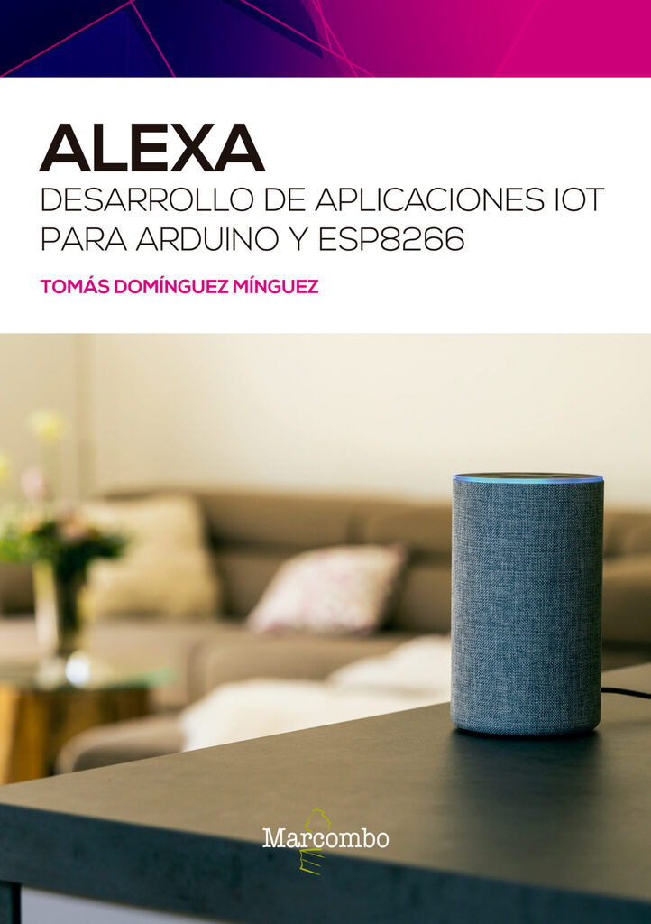 Alexa. Desarrollo de aplicaciones IoT para Arduino y ESP8266 Alexa. Desarrollo de aplicaciones IoT para Arduino y ESP8266