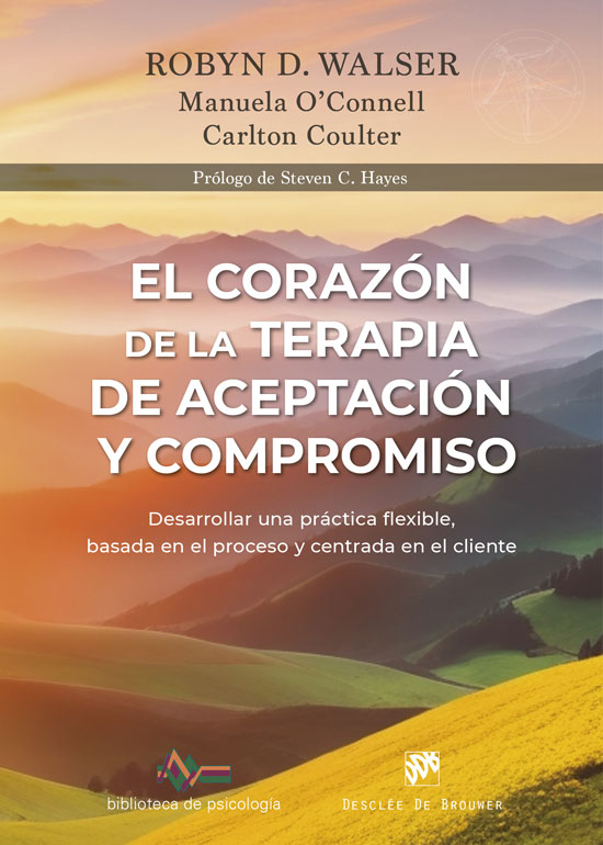 El corazón de la Terapia de Aceptación y Compromiso. Desarrollar una práctica flexible, basada en el proceso y centrada en el cliente, con la Terapia de Aceptación y Compromiso (ACT) El corazón de la Terapia de Aceptación y Compromiso. Desarrollar una práctica flexible, basada en el proceso y centrada en el cliente, con la Terapia de Aceptación y Compromiso (ACT)