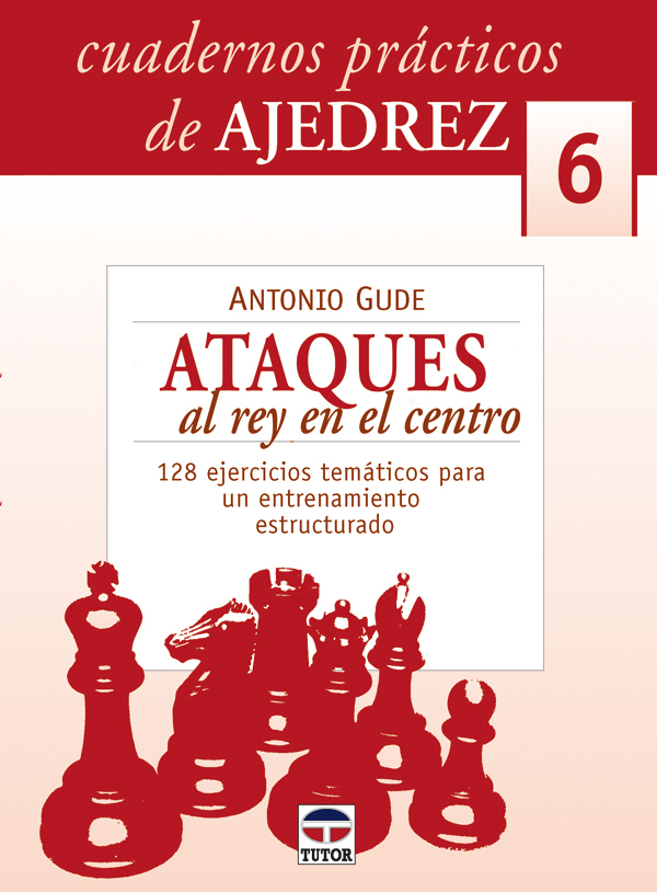 ATAQUES AL REY EN EL CENTRO. 128 EJERCICIOS TEMÁTICOS PARA UN ENTRENAMIENTO ESTRUCTURADO
